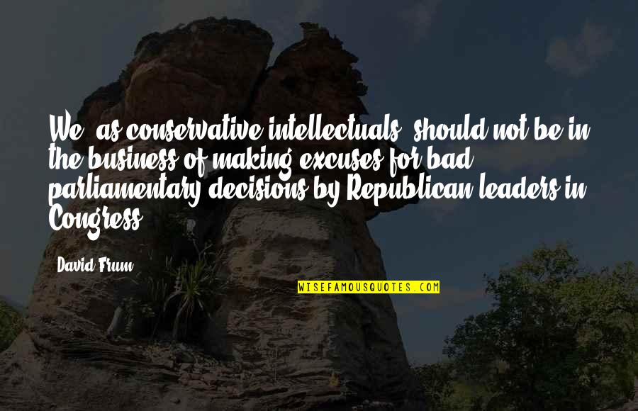 Bad Leaders Quotes By David Frum: We, as conservative intellectuals, should not be in