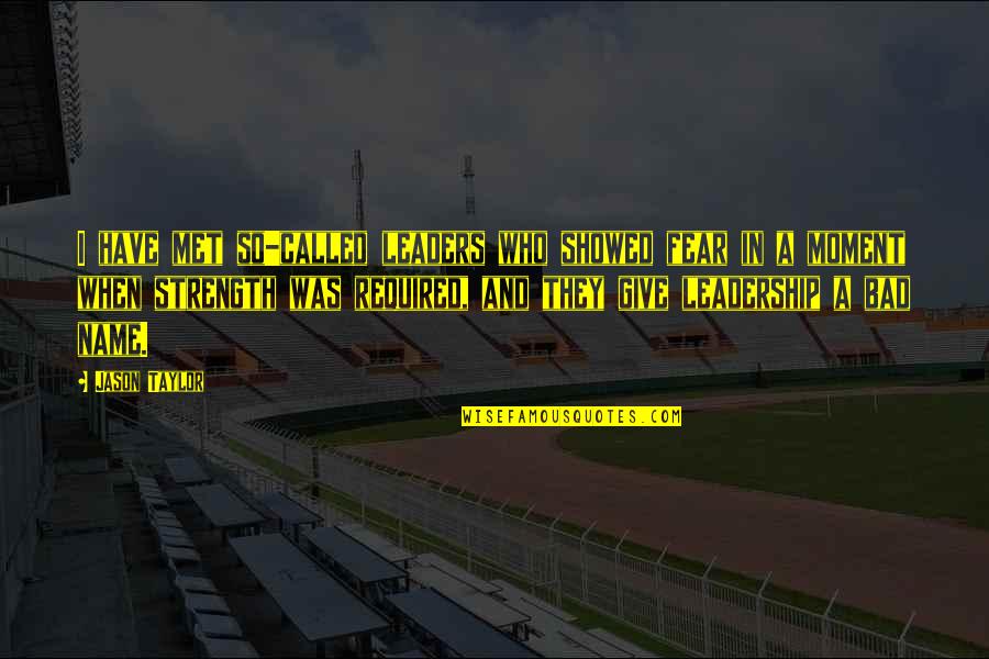 Bad Leaders Quotes By Jason Taylor: I have met so-called leaders who showed fear