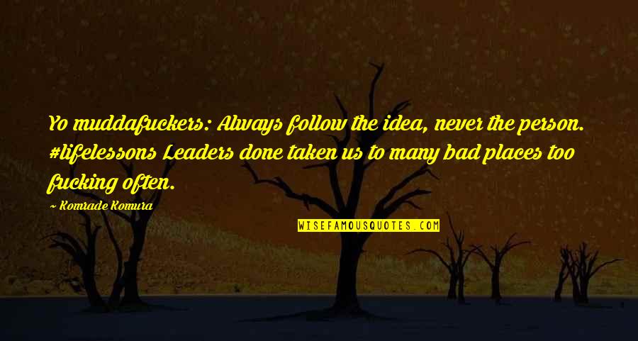 Bad Leaders Quotes By Komrade Komura: Yo muddafuckers: Always follow the idea, never the