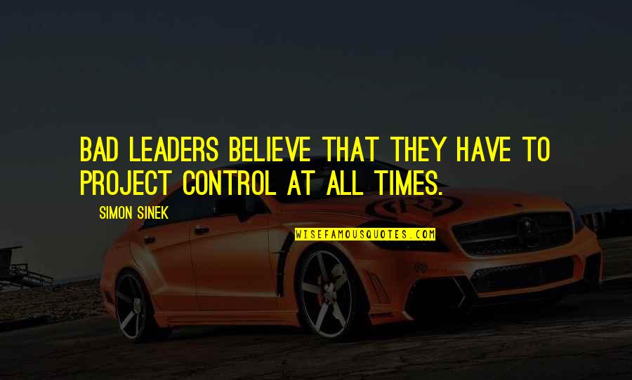Bad Leaders Quotes By Simon Sinek: Bad leaders believe that they have to project