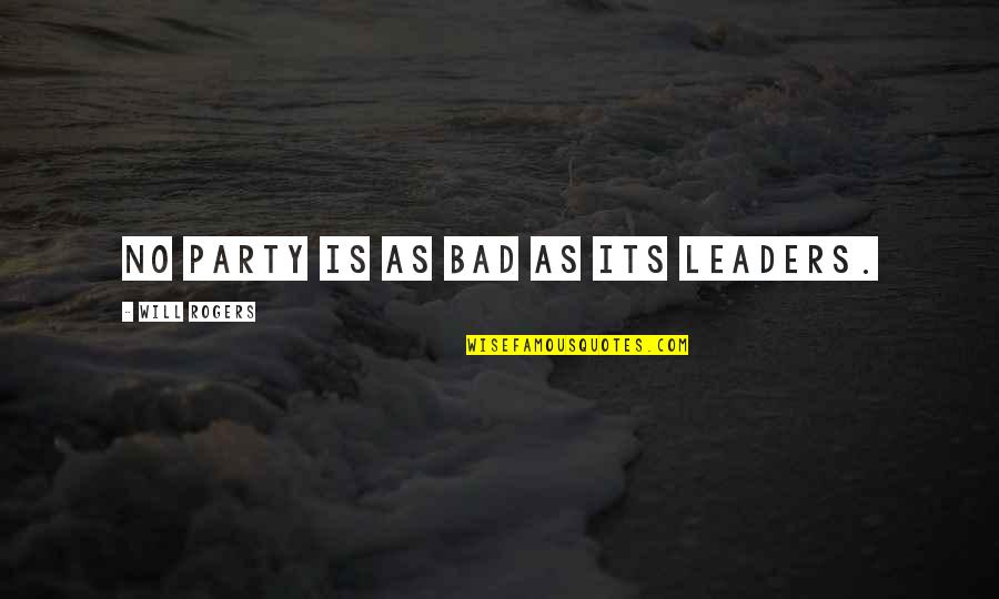 Bad Leaders Quotes By Will Rogers: No party is as bad as its leaders.