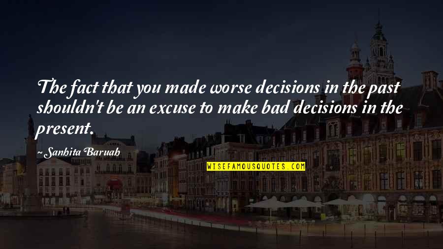 Bad Life Decisions Quotes By Sanhita Baruah: The fact that you made worse decisions in