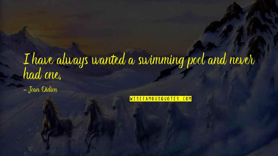 Bad Life Experiences Quotes By Joan Didion: I have always wanted a swimming pool and Bad Life Experiences Quotes By Joan Didion: I have always wanted a swimming pool and