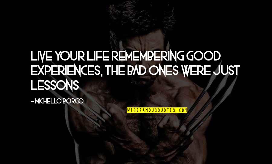 Bad Life Experiences Quotes By Michello Borgo: Live your life remembering good experiences, the bad