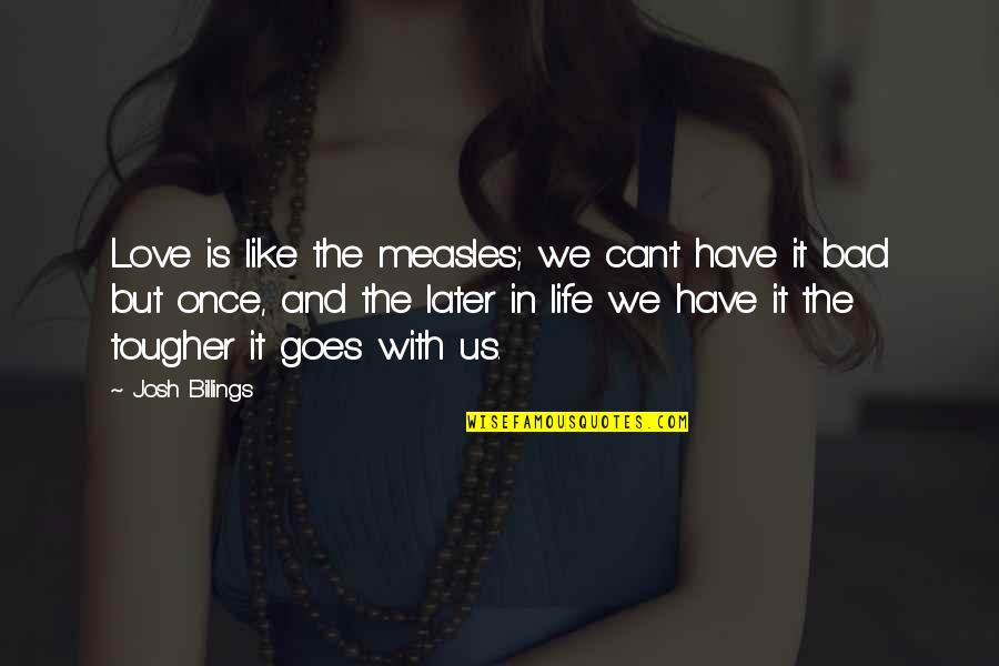 Bad Love Life Quotes By Josh Billings: Love is like the measles; we can't have