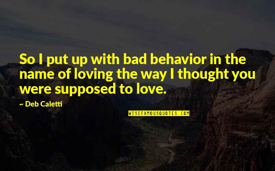 Bad Love Relationships Quotes By Deb Caletti: So I put up with bad behavior in