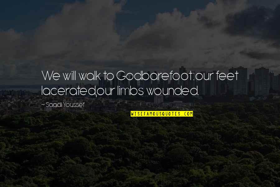 Bad Luck Funny Quotes By Saadi Youssef: We will walk to Godbarefoot:our feet lacerated,our limbs