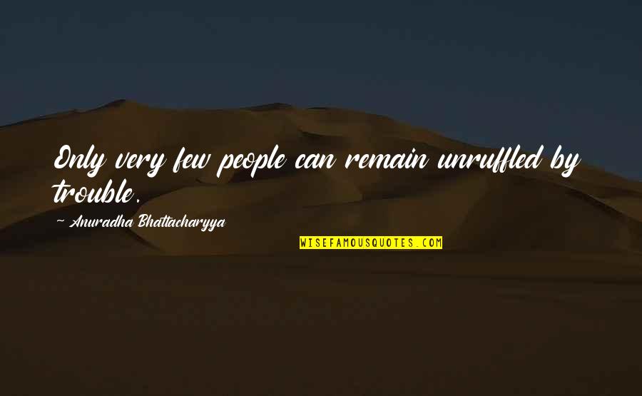 Bad Luck In Life Quotes By Anuradha Bhattacharyya: Only very few people can remain unruffled by