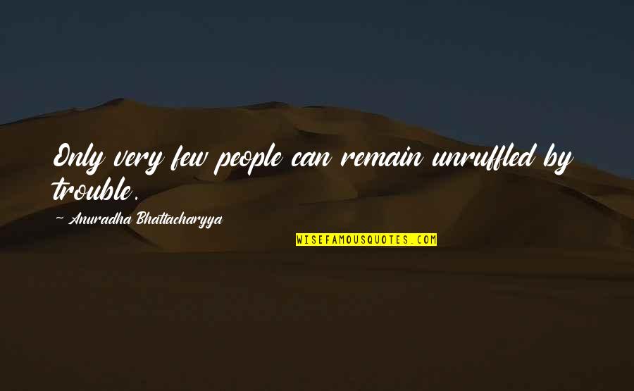 Bad Luck In Life Quotes By Anuradha Bhattacharyya: Only very few people can remain unruffled by Bad Luck In Life Quotes By Anuradha Bhattacharyya: Only very few people can remain unruffled by