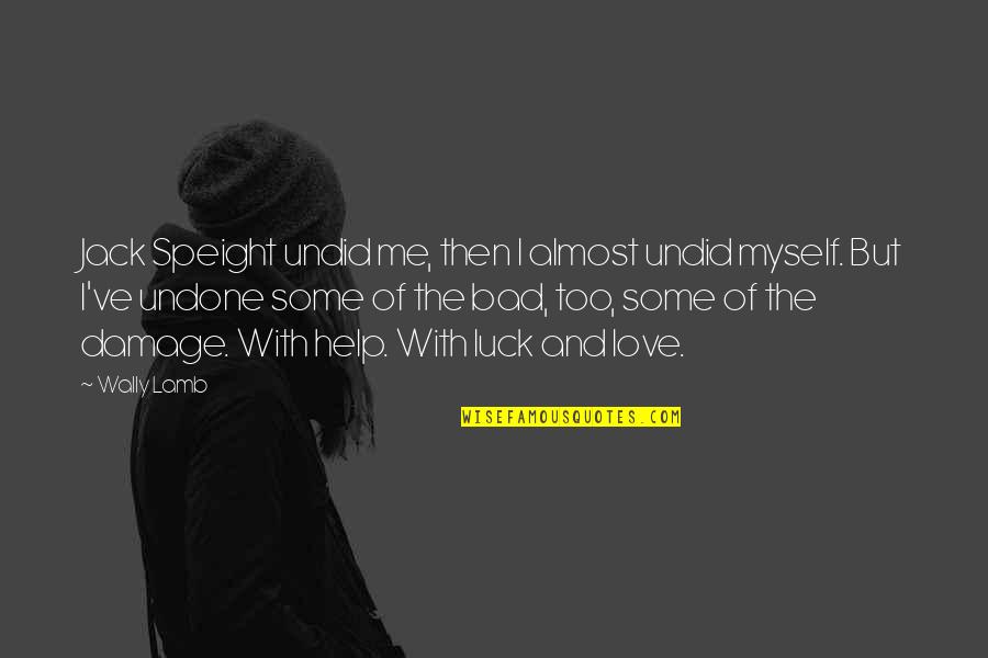 Bad Luck In Love Quotes By Wally Lamb: Jack Speight undid me, then I almost undid Bad Luck In Love Quotes By Wally Lamb: Jack Speight undid me, then I almost undid