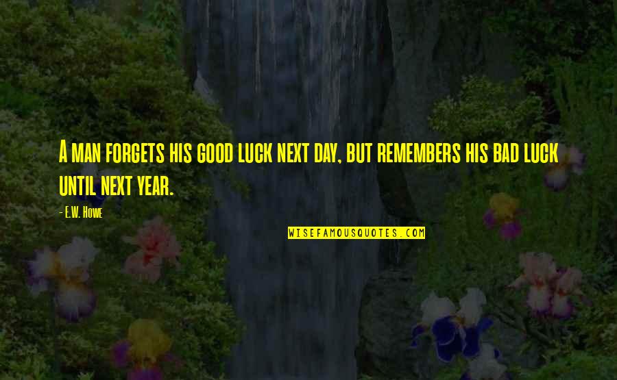 Bad Luck Quotes By E.W. Howe: A man forgets his good luck next day,