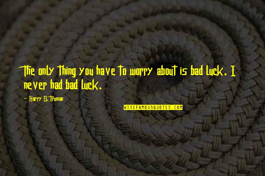 Bad Luck Quotes By Harry S. Truman: The only thing you have to worry about