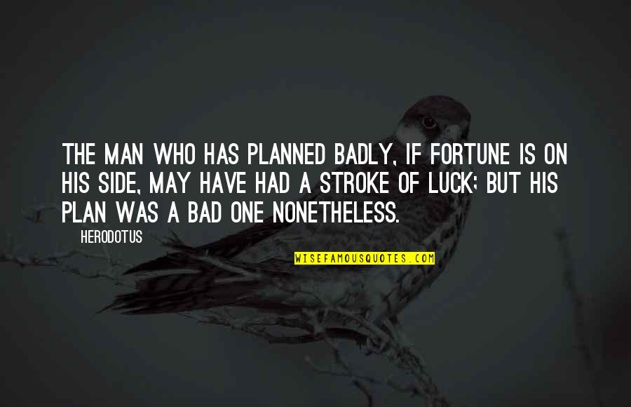 Bad Luck Quotes By Herodotus: The man who has planned badly, if fortune
