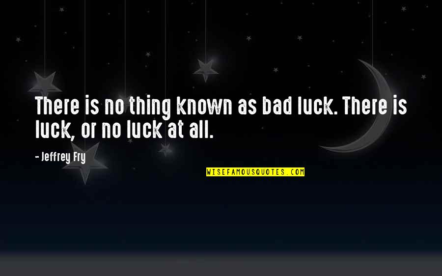 Bad Luck Quotes By Jeffrey Fry: There is no thing known as bad luck.