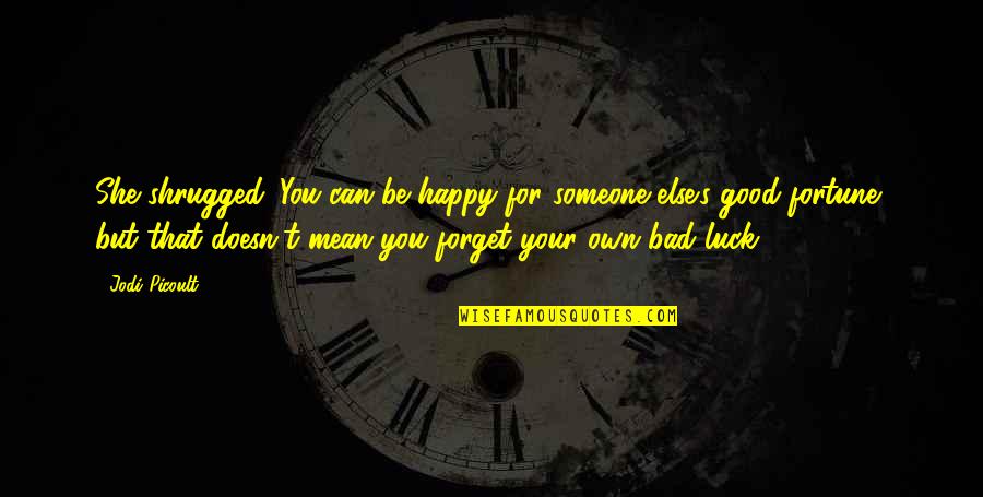 Bad Luck Quotes By Jodi Picoult: She shrugged. You can be happy for someone