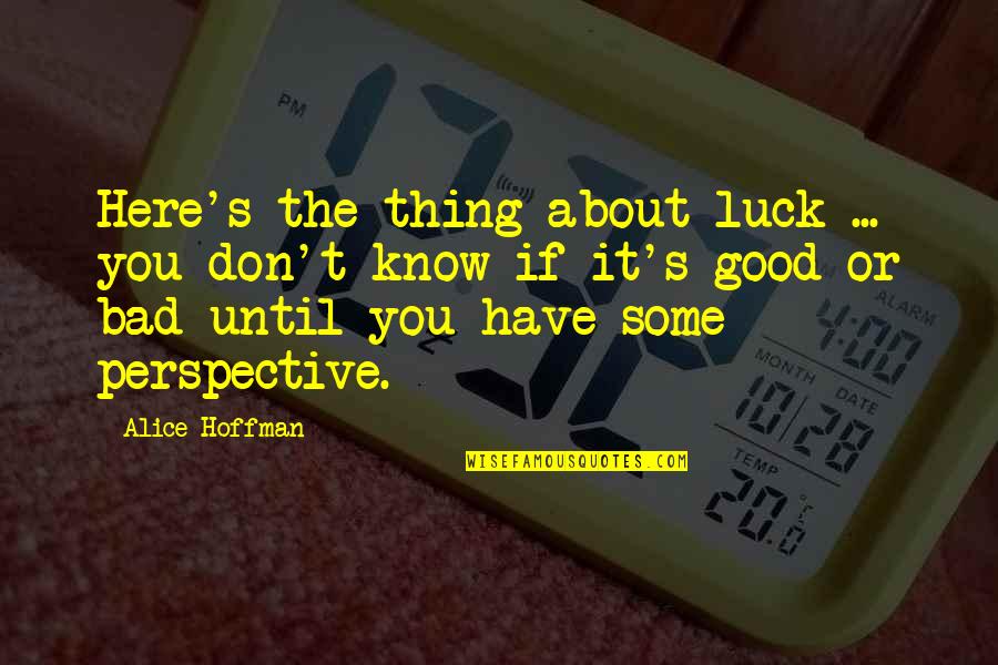 Bad Luck To Good Luck Quotes By Alice Hoffman: Here's the thing about luck ... you don't