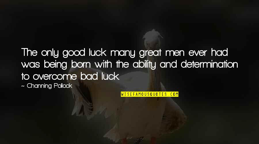 Bad Luck To Good Luck Quotes By Channing Pollock: The only good luck many great men ever