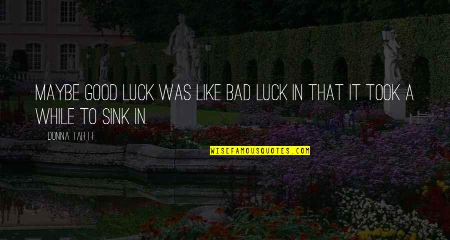 Bad Luck To Good Luck Quotes By Donna Tartt: Maybe good luck was like bad luck in
