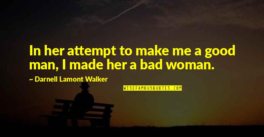 Bad Man Love Quotes By Darnell Lamont Walker: In her attempt to make me a good Bad Man Love Quotes By Darnell Lamont Walker: In her attempt to make me a good