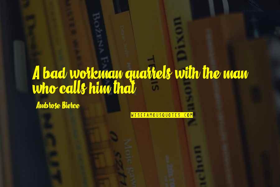 Bad Man Quotes By Ambrose Bierce: A bad workman quarrels with the man who Bad Man Quotes By Ambrose Bierce: A bad workman quarrels with the man who