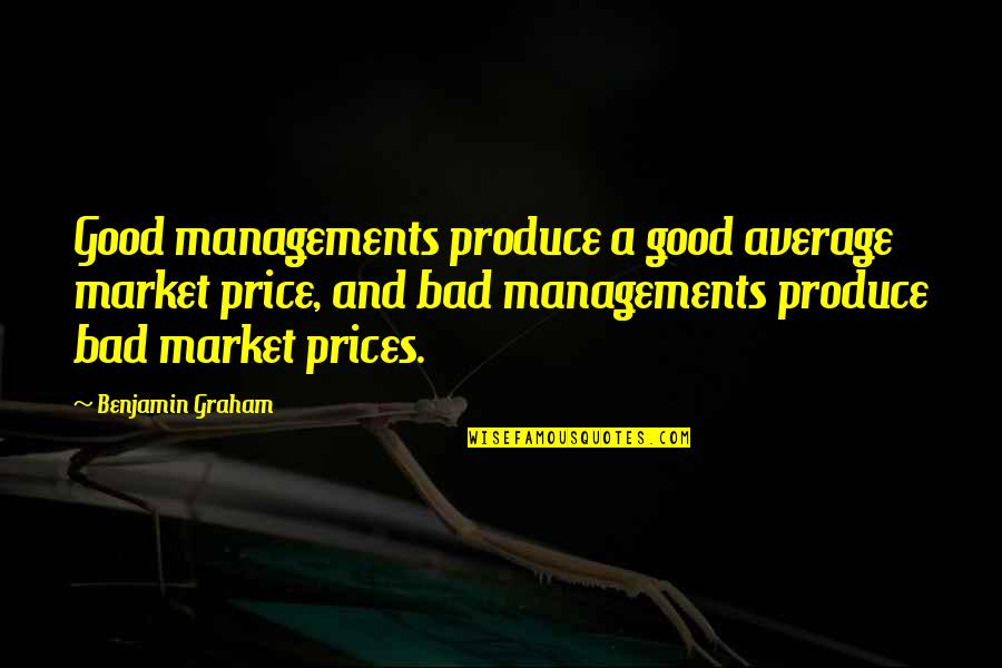 Bad Man Quotes By Benjamin Graham: Good managements produce a good average market price,
