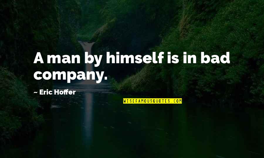 Bad Man Quotes By Eric Hoffer: A man by himself is in bad company. Bad Man Quotes By Eric Hoffer: A man by himself is in bad company.