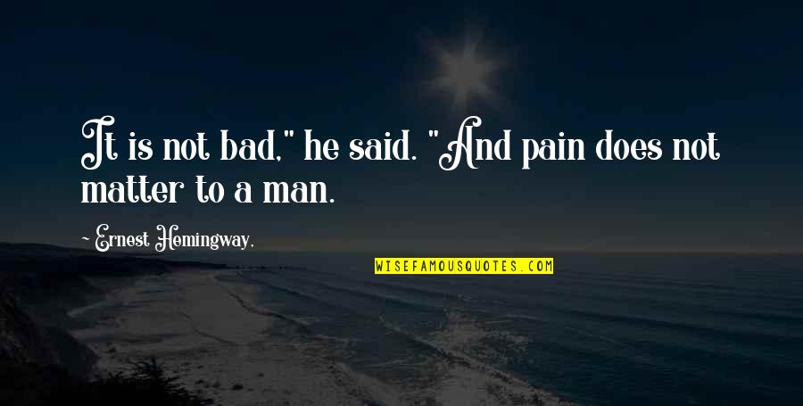 Bad Man Quotes By Ernest Hemingway,: It is not bad," he said. "And pain