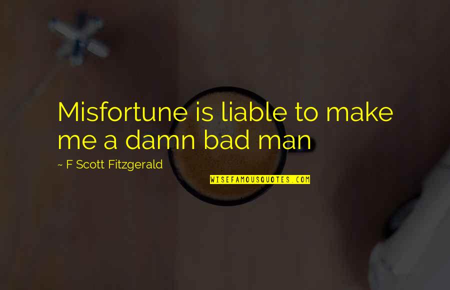Bad Man Quotes By F Scott Fitzgerald: Misfortune is liable to make me a damn