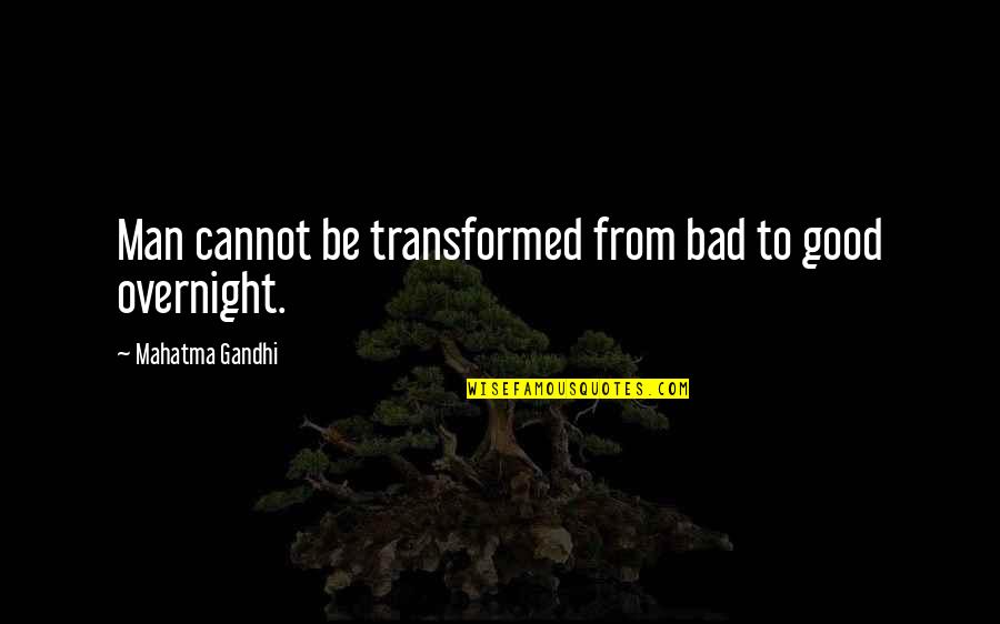 Bad Man Quotes By Mahatma Gandhi: Man cannot be transformed from bad to good