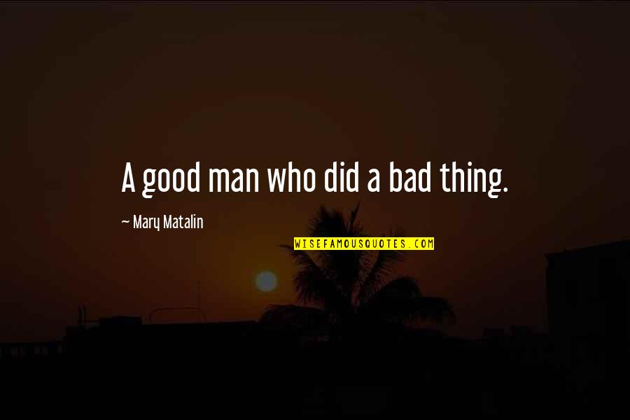 Bad Man Quotes By Mary Matalin: A good man who did a bad thing. Bad Man Quotes By Mary Matalin: A good man who did a bad thing.