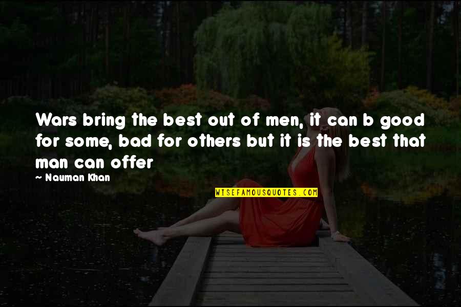 Bad Man Quotes By Nauman Khan: Wars bring the best out of men, it Bad Man Quotes By Nauman Khan: Wars bring the best out of men, it
