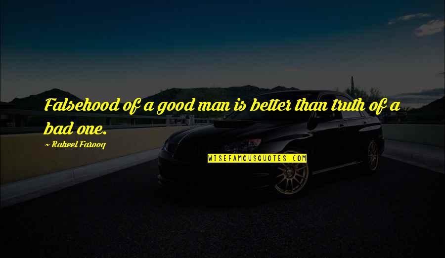 Bad Man Quotes By Raheel Farooq: Falsehood of a good man is better than