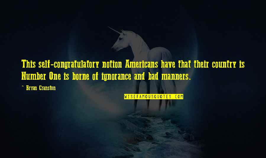 Bad Manners Quotes By Bryan Cranston: This self-congratulatory notion Americans have that their country