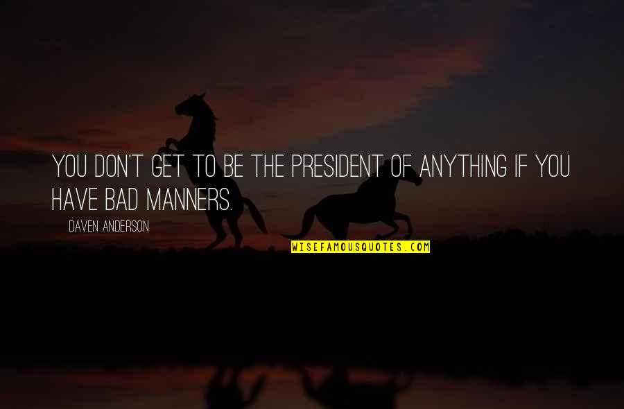 Bad Manners Quotes By Daven Anderson: You don't get to be the president of