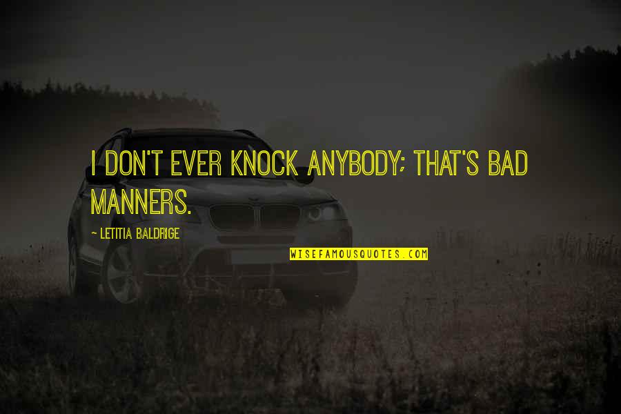 Bad Manners Quotes By Letitia Baldrige: I don't ever knock anybody; that's bad manners.