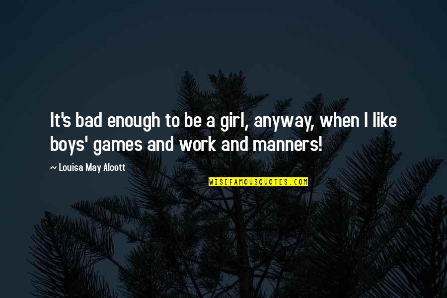 Bad Manners Quotes By Louisa May Alcott: It's bad enough to be a girl, anyway,