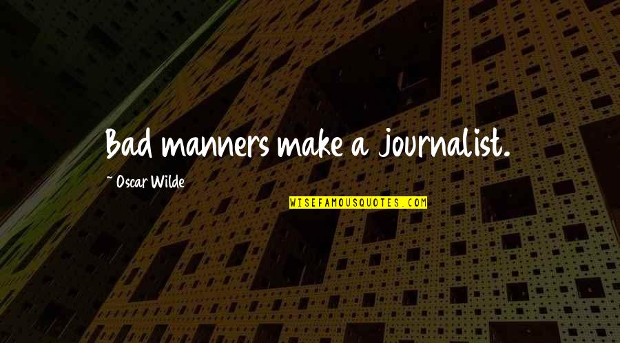 Bad Manners Quotes By Oscar Wilde: Bad manners make a journalist.