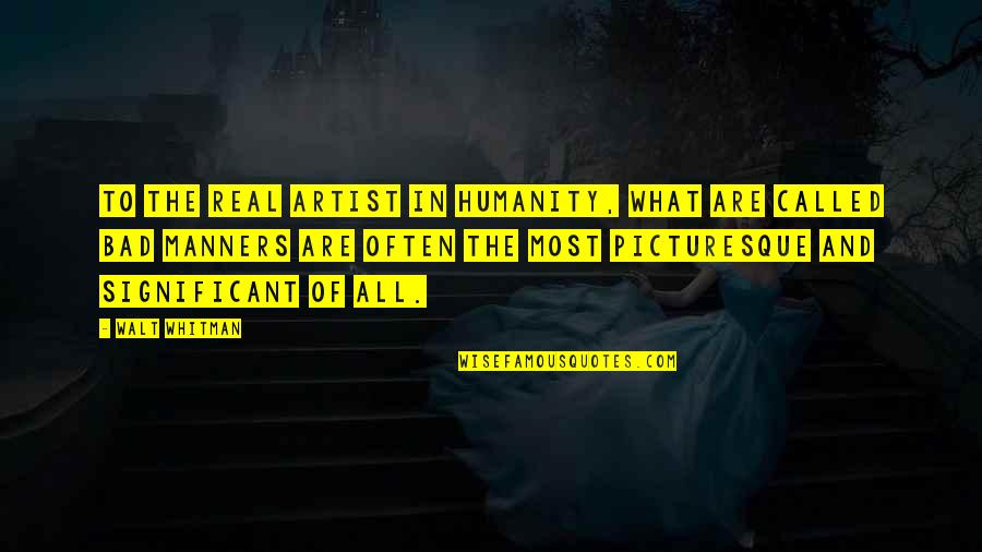 Bad Manners Quotes By Walt Whitman: To the real artist in humanity, what are