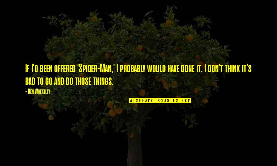 Bad Man's Quotes By Ben Wheatley: If I'd been offered 'Spider-Man,' I probably would Bad Man's Quotes By Ben Wheatley: If I'd been offered 'Spider-Man,' I probably would