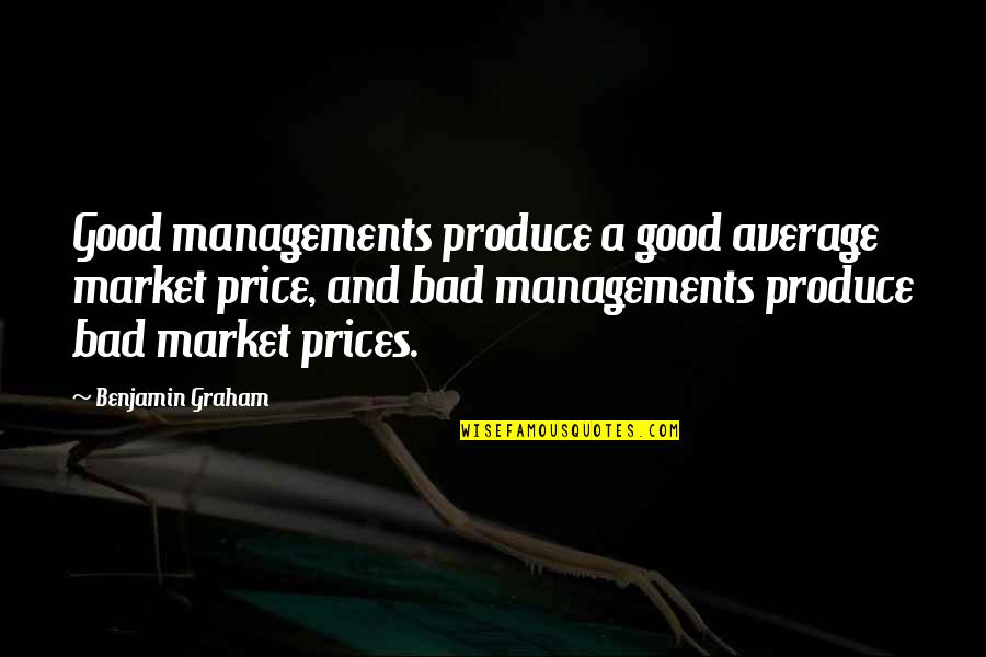 Bad Man's Quotes By Benjamin Graham: Good managements produce a good average market price,