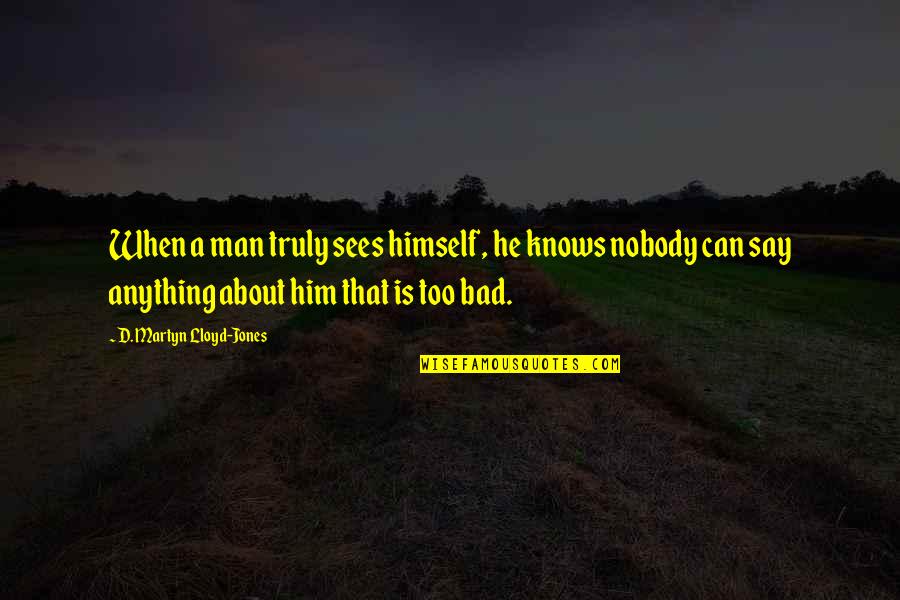 Bad Man's Quotes By D. Martyn Lloyd-Jones: When a man truly sees himself, he knows