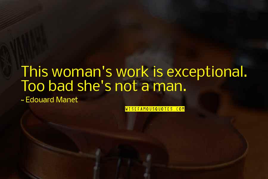 Bad Man's Quotes By Edouard Manet: This woman's work is exceptional. Too bad she's Bad Man's Quotes By Edouard Manet: This woman's work is exceptional. Too bad she's