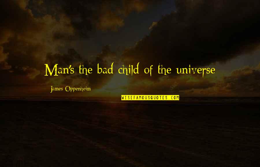 Bad Man's Quotes By James Oppenheim: Man's the bad child of the universe Bad Man's Quotes By James Oppenheim: Man's the bad child of the universe
