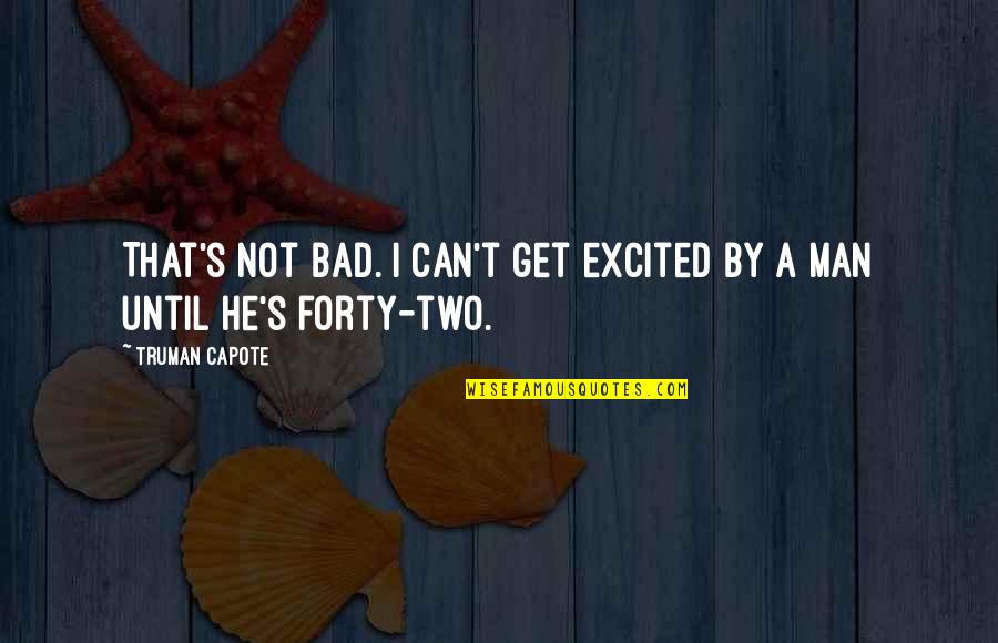 Bad Man's Quotes By Truman Capote: That's not bad. I can't get excited by