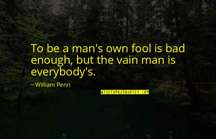 Bad Man's Quotes By William Penn: To be a man's own fool is bad