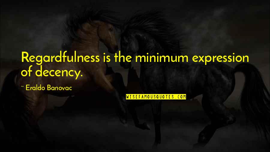 Bad Mcdonalds Quotes By Eraldo Banovac: Regardfulness is the minimum expression of decency.