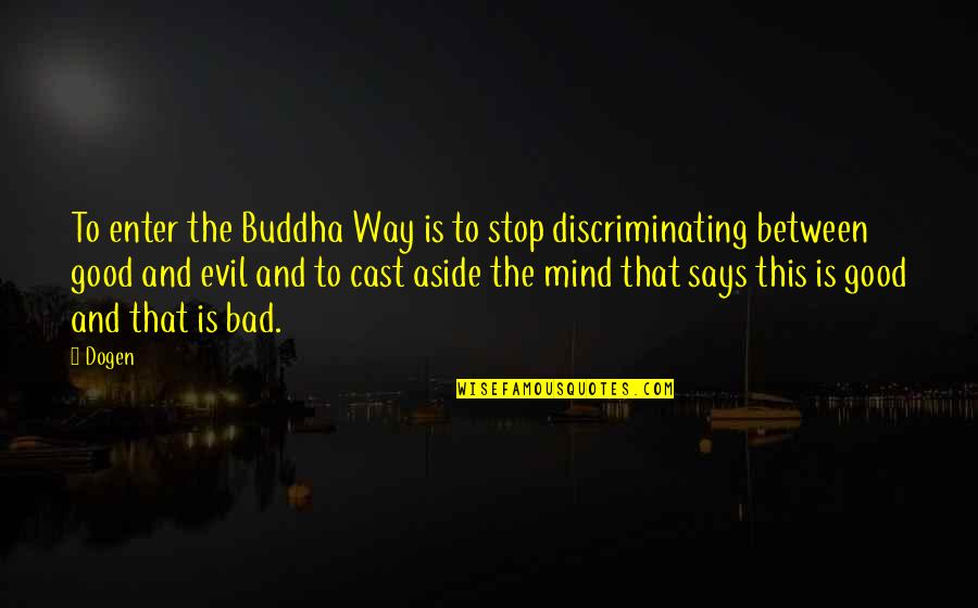 Bad Mind Quotes By Dogen: To enter the Buddha Way is to stop