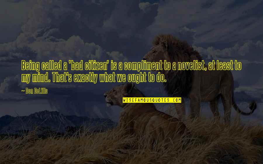 Bad Mind Quotes By Don DeLillo: Being called a 'bad citizen' is a compliment Bad Mind Quotes By Don DeLillo: Being called a 'bad citizen' is a compliment