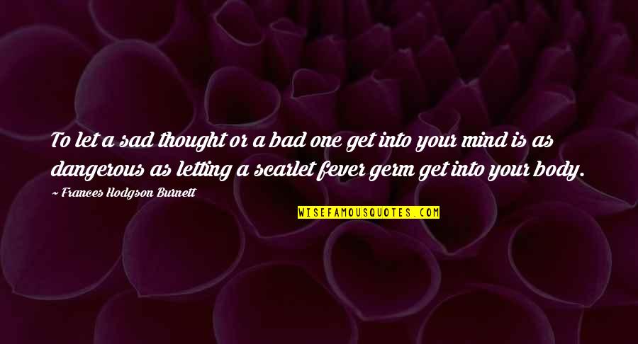 Bad Mind Quotes By Frances Hodgson Burnett: To let a sad thought or a bad Bad Mind Quotes By Frances Hodgson Burnett: To let a sad thought or a bad