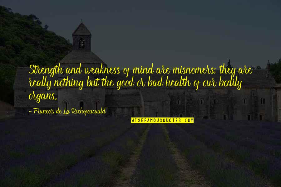 Bad Mind Quotes By Francois De La Rochefoucauld: Strength and weakness of mind are misnomers; they Bad Mind Quotes By Francois De La Rochefoucauld: Strength and weakness of mind are misnomers; they